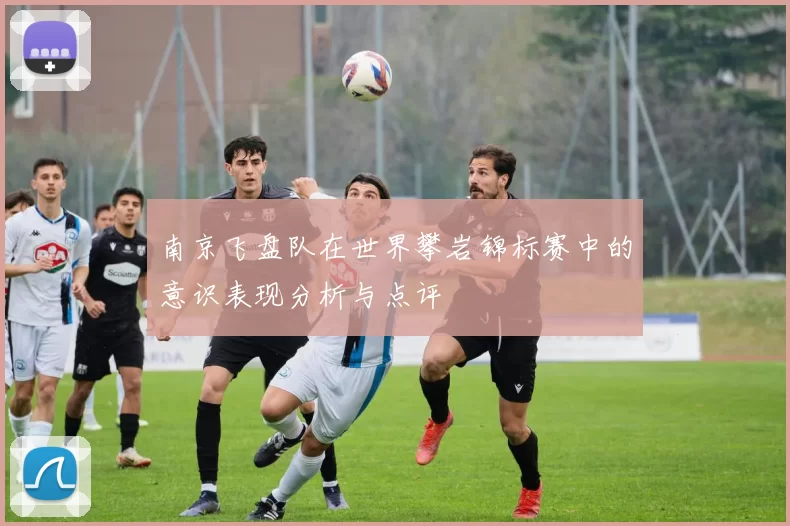 南京飞盘队在世界攀岩锦标赛中的意识表现分析与点评