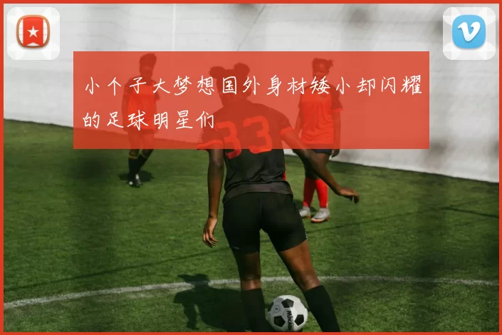 小个子大梦想国外身材矮小却闪耀的足球明星们