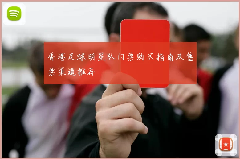 香港足球明星队门票购买指南及售票渠道推荐