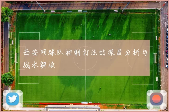 西安网球队控制打法的深度分析与战术解读