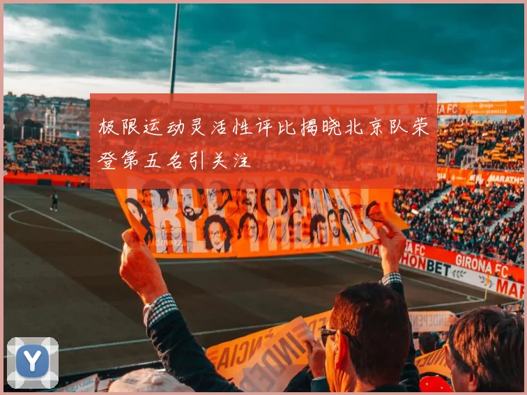 极限运动灵活性评比揭晓北京队荣登第五名引关注