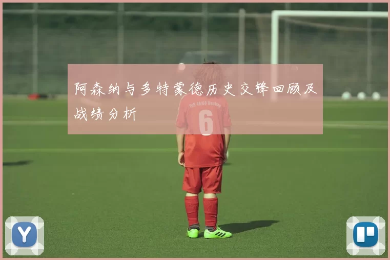 阿森纳与多特蒙德历史交锋回顾及战绩分析