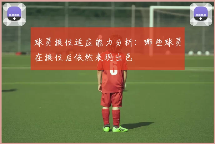 球员换位适应能力分析：哪些球员在换位后依然表现出色