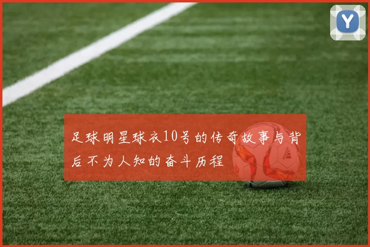 足球明星球衣10号的传奇故事与背后不为人知的奋斗历程