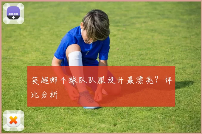 英超哪个球队队服设计最漂亮？评比分析
