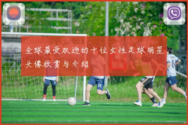 全球最受欢迎的十位女性足球明星头像欣赏与介绍