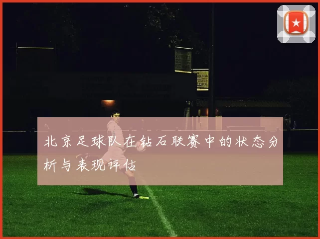北京足球队在钻石联赛中的状态分析与表现评估
