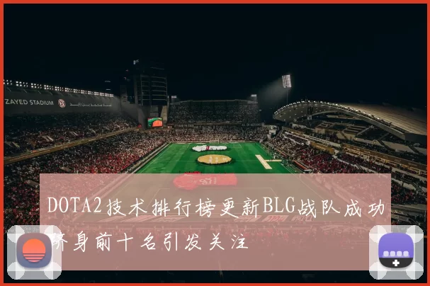 DOTA2技术排行榜更新BLG战队成功跻身前十名引发关注