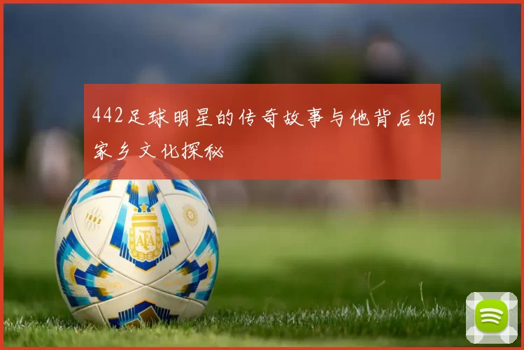 442足球明星的传奇故事与他背后的家乡文化探秘