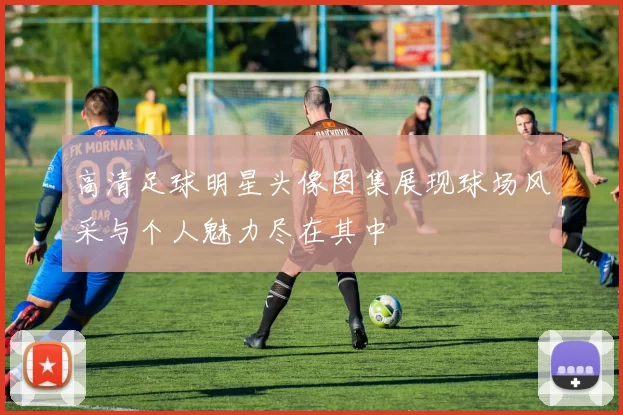 高清足球明星头像图集展现球场风采与个人魅力尽在其中