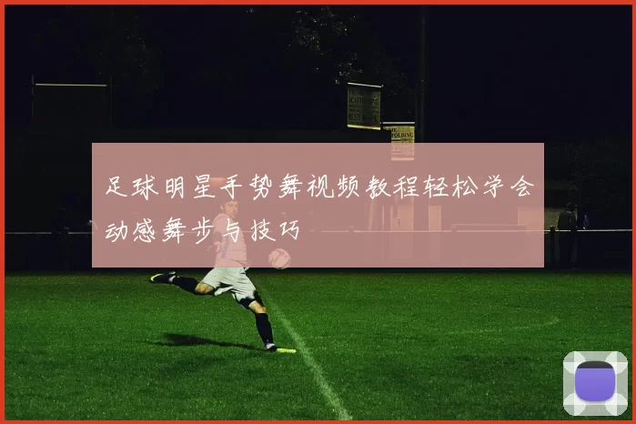 足球明星手势舞视频教程轻松学会动感舞步与技巧