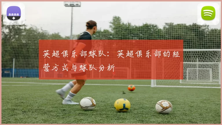 英超俱乐部球队：英超俱乐部的经营方式与球队分析