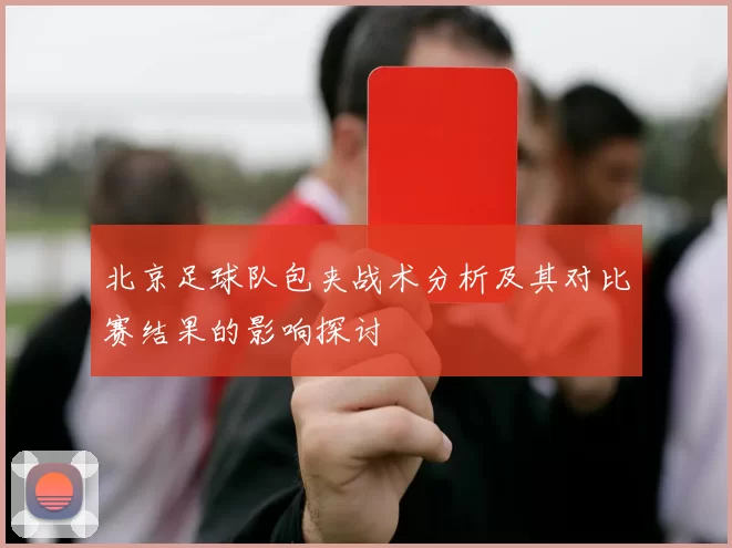 北京足球队包夹战术分析及其对比赛结果的影响探讨