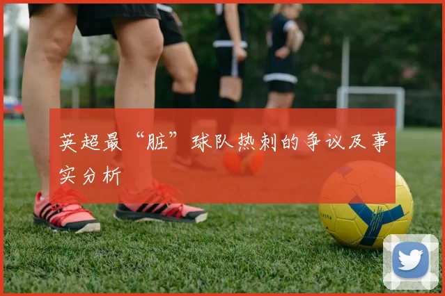 英超最“脏”球队热刺的争议及事实分析