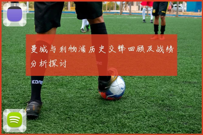 曼城与利物浦历史交锋回顾及战绩分析探讨
