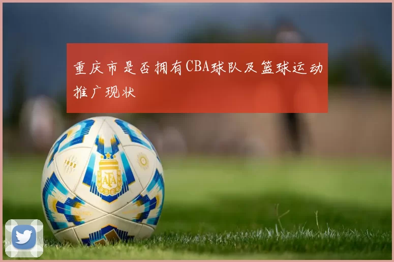 重庆市是否拥有CBA球队及篮球运动推广现状