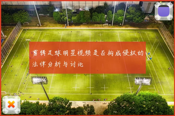 剪辑足球明星视频是否构成侵权的法律分析与讨论