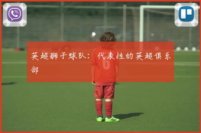 英超狮子球队：代表性的英超俱乐部