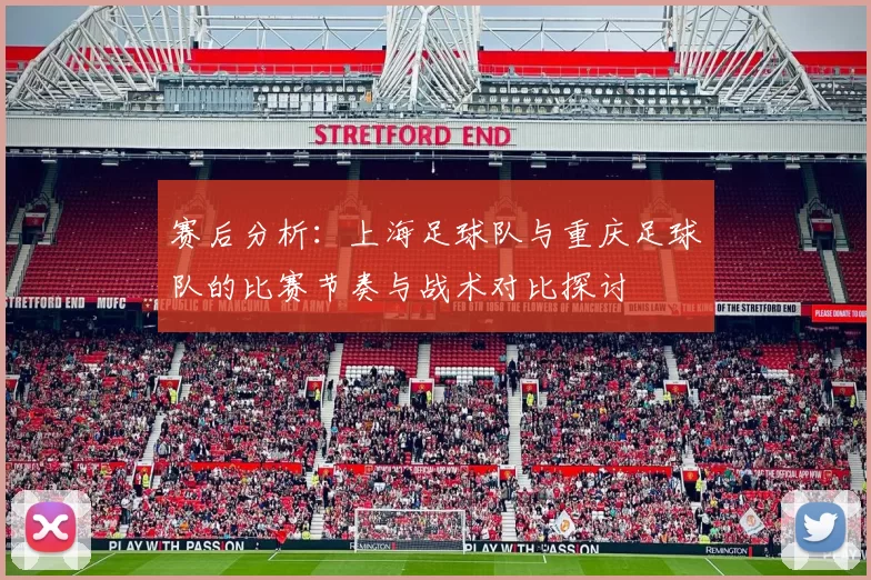 赛后分析：上海足球队与重庆足球队的比赛节奏与战术对比探讨