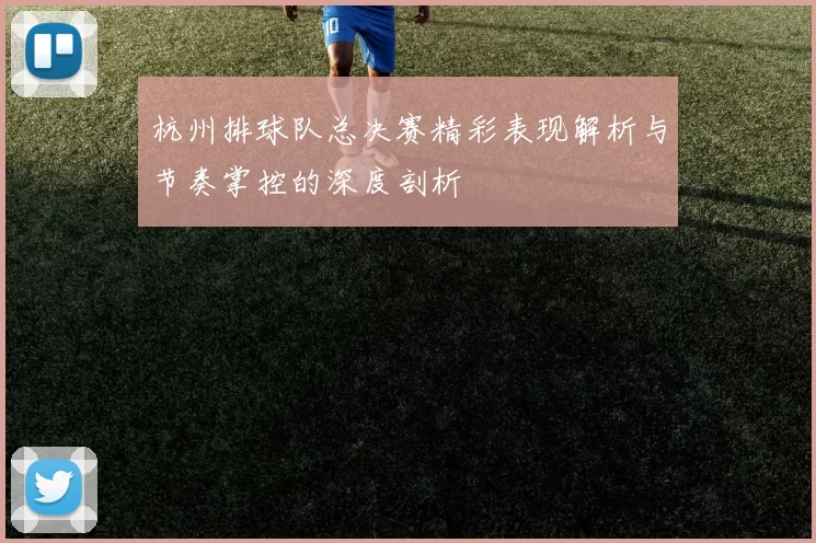 杭州排球队总决赛精彩表现解析与节奏掌控的深度剖析