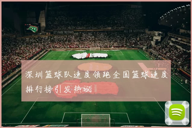 深圳篮球队速度领跑全国篮球速度排行榜引发热议