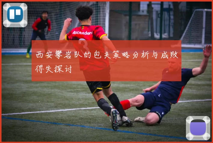 西安攀岩队的包夹策略分析与成败得失探讨