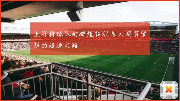 上海排球队的辉煌征程与大满贯梦想的追逐之路
