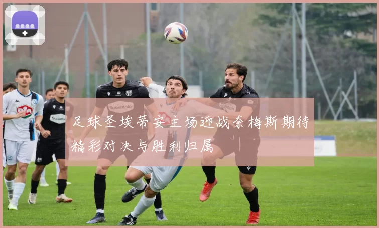 足球圣埃蒂安主场迎战奈梅斯期待精彩对决与胜利归属