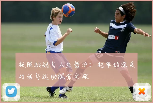 极限挑战与人生哲学：赵军的深度对话与运动探索之旅