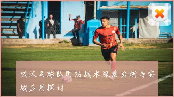 武汉足球队盯防战术深度分析与实战应用探讨