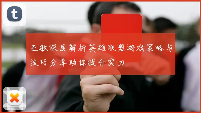 王敏深度解析英雄联盟游戏策略与技巧分享助你提升实力