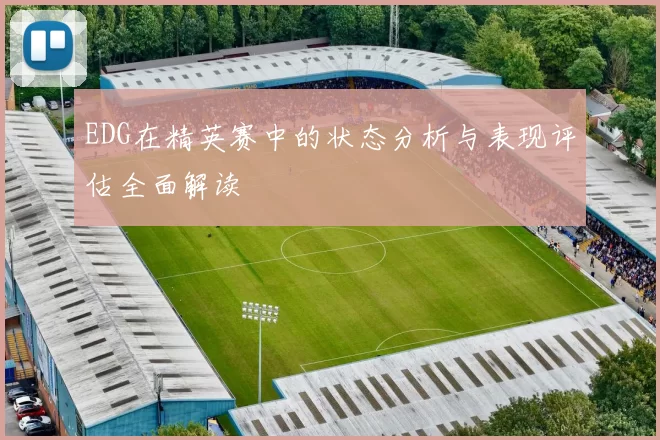 EDG在精英赛中的状态分析与表现评估全面解读