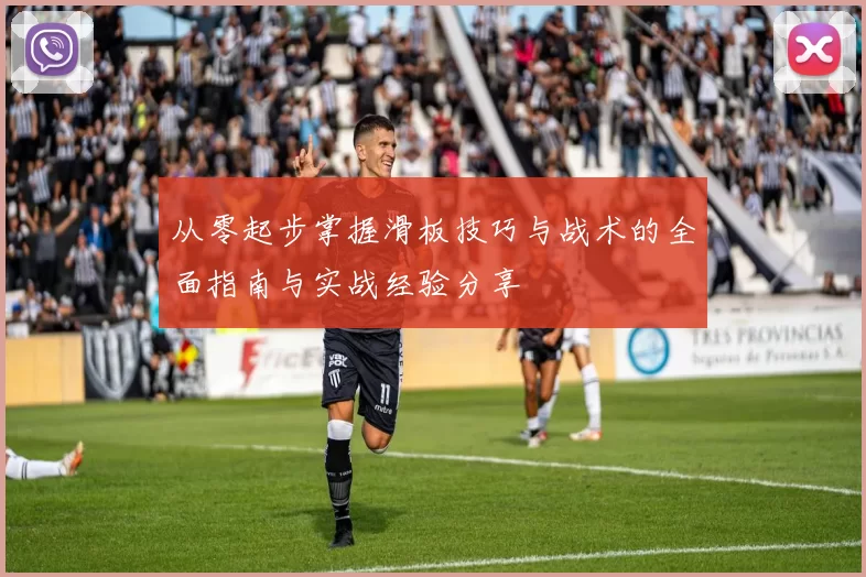 从零起步掌握滑板技巧与战术的全面指南与实战经验分享