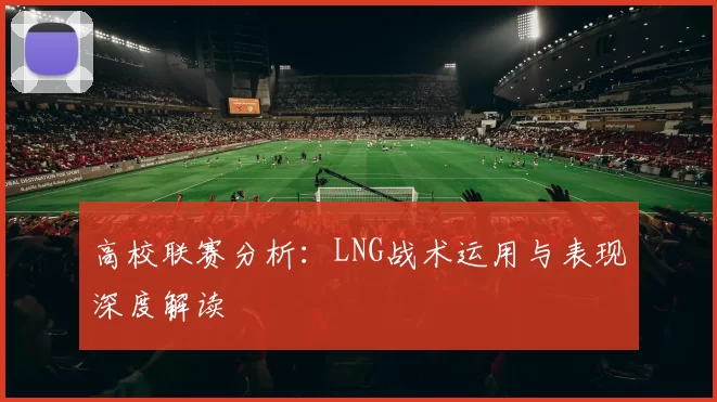 高校联赛分析：LNG战术运用与表现深度解读