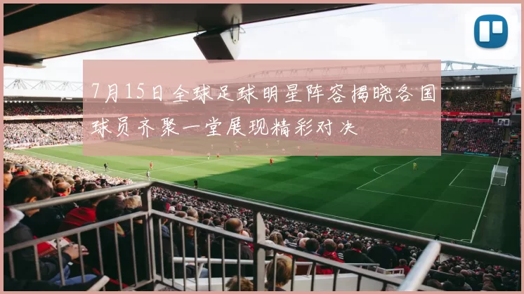 7月15日全球足球明星阵容揭晓各国球员齐聚一堂展现精彩对决